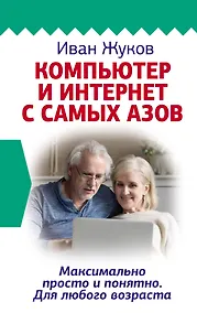 Компьютер и Интернет с самых азов. Максимально просто и понятно. Для любого возраста - фото 1