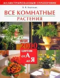 Все комнатные растения, или 2000 цветов от А до Я: Иллюстрированный справочник - фото 1