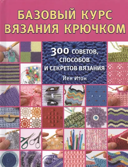 Базовый курс вязания крючком. 300 советов, способов и секретов вязания - фото 1