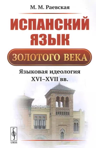 Испанский язык Золотого века: Языковая идеология XVI--XVII вв. / Изд.3, стереотип. - фото 1