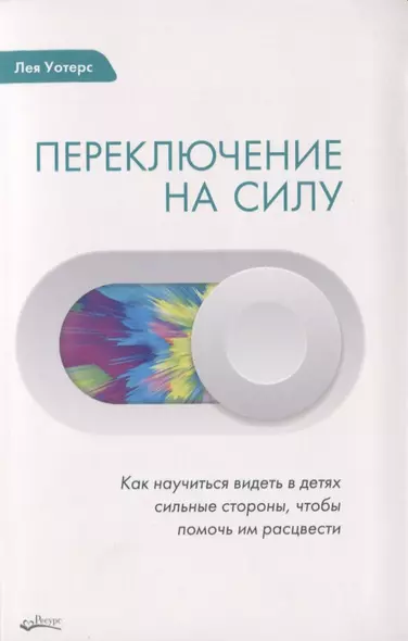 ПЕРЕКЛЮЧЕНИЕ НА СИЛУ. Как научиться видеть в детях сильные стороны, чтобы помочь им расцвести - фото 1