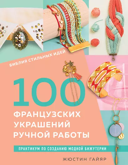 Библия стильных идей. 100 французских украшений ручной работы. Практикум по изготовлению модной бижутерии - фото 1