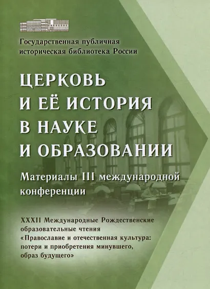 Церковь и ее история в науке и образовании. Материалы III международной конференции. XXXII Международные Рождественские образовательные чтения «Православие и отечественная культура: потери и приобретения минувшего, образ будущего» - фото 1