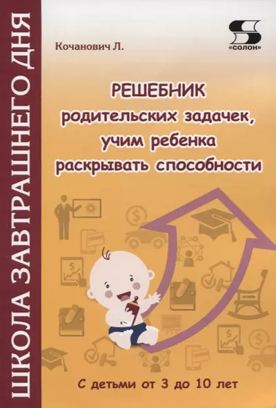 Решебник родительских задачек, учим ребенка раскрывать способности. С детьми от 3 до 10 лет - фото 1