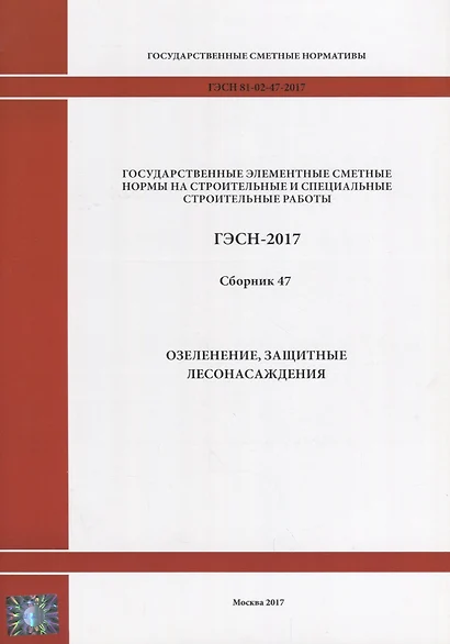 Государственные элементные сметные нормы на строительные и специальные строительные работы. ГЭСН-2017. Сборник 47. Озеленение, защитные лесонасаждения - фото 1