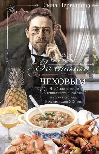 За столом с Чеховым. Что было на столе гениального писателя и героев его книг. Русская кухня XIX века - фото 1