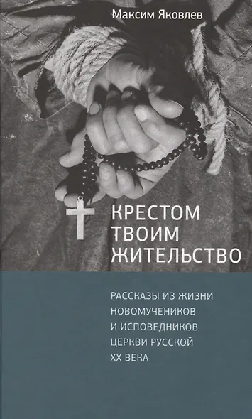 Крестом Твоим жительство: Рассказы из жизни новомучеников и исповедников Церкви Русской ХХ века - фото 1