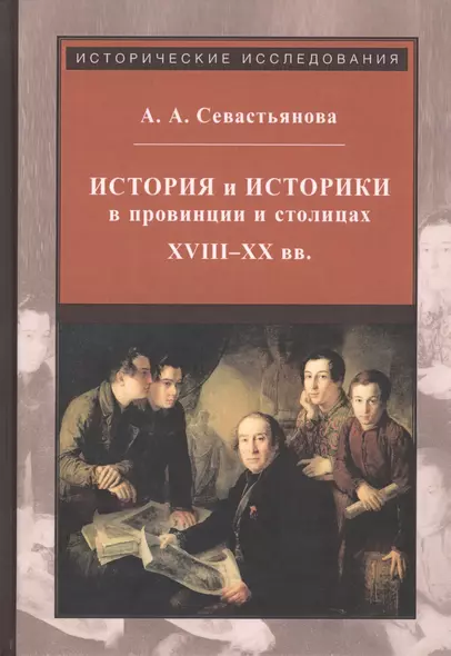 История и историки в провинции и в столицах. Сборник трудов по истории, историографии и регионоведению России XVIII-XX веков - фото 1