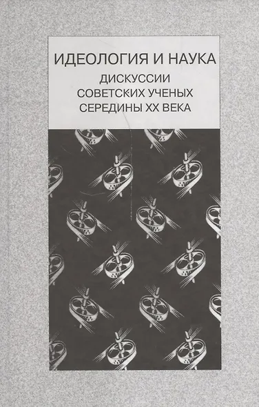 Идеология и наука. Дискуссии советских ученых середины ХХ века - фото 1