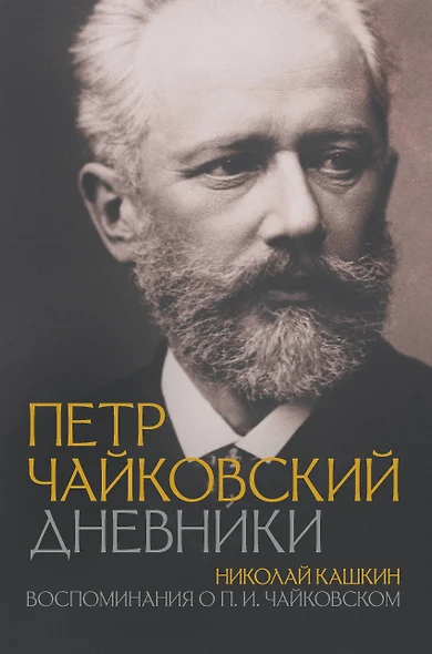 Петр Чайковский. Дневники. Николай Кашкин. Воспоминания о П.И. Чайковском - фото 1