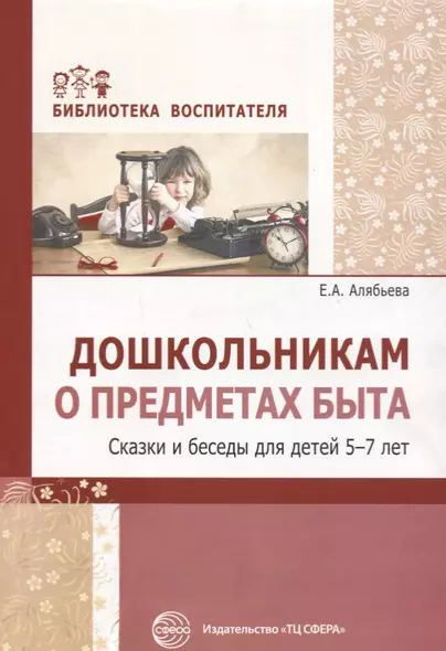 Дошкольникам о предметах быта. Сказки и беседы для детей 5—7 лет - фото 1