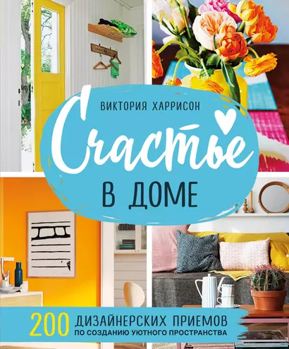 Счастье в доме. 200 дизайнерских приемов по созданию уютного пространства - фото 1