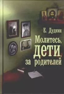 Молитесь, дети, за родителей : рассказы о том, как дети приводят родителей к Богу и Церкви, с приложением молитв - фото 1