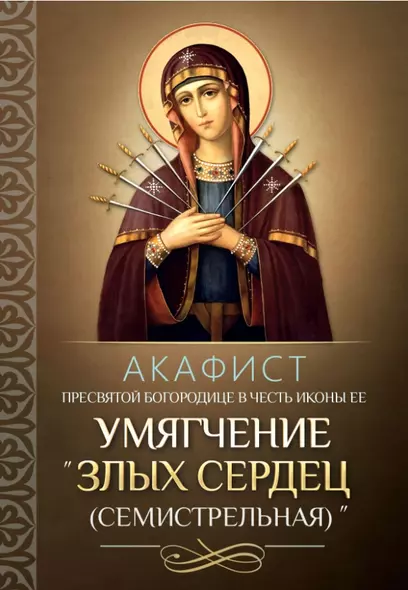 Акафист Пресвятой Богородице в честь иконы "Ее Умягчение злых сердец" (Семистрельная) - фото 1