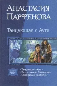 Танцующая с Аутэ: Танцующая с Аутэ, Расплетающие Сновидения, Обрекающие на Жизнь - фото 1