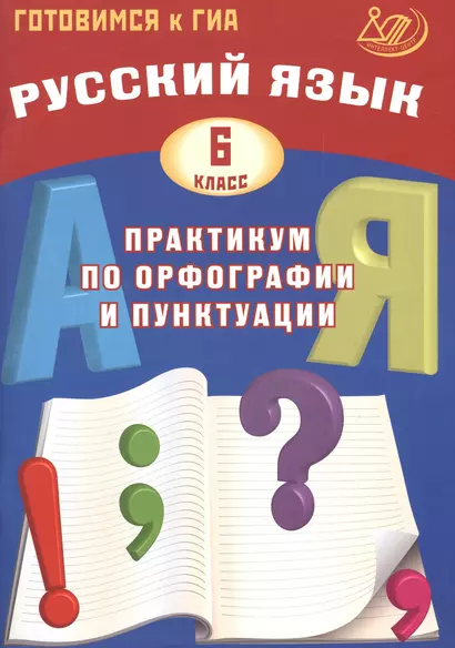 Русский язык. 6 класс. Практикум по орфографии и пунктуации. Готовимся к ГИА: учебное пособие - фото 1