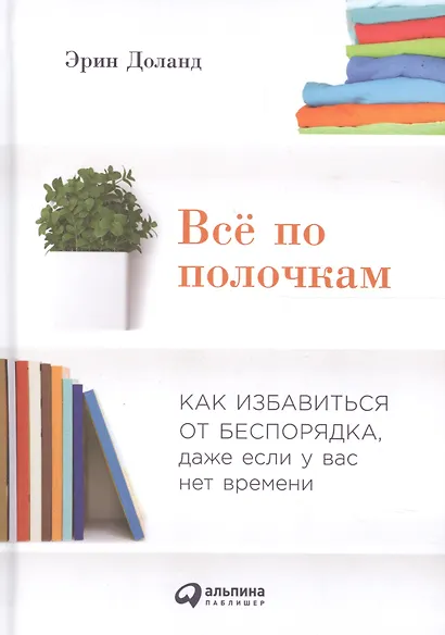 Всё по полочкам: Как избавиться от беспорядка, даже если у вас нет времени - фото 1