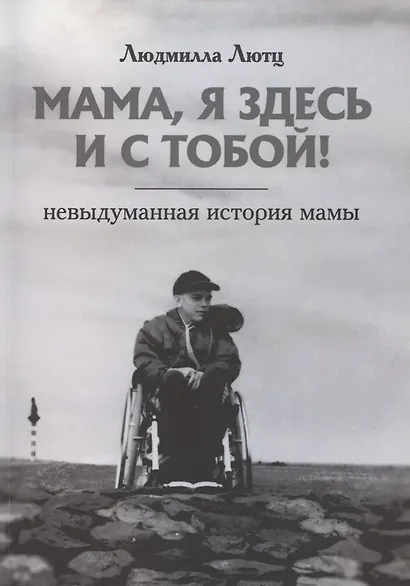 Мама, я здесь и с тобой! Невыдуманная история мамы - фото 1