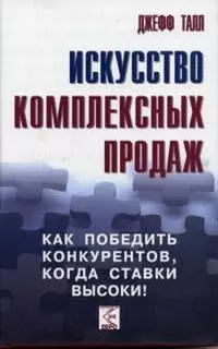 Искусство комплексных продаж. Как победить конкурентов, когда ставки высоки! - фото 1