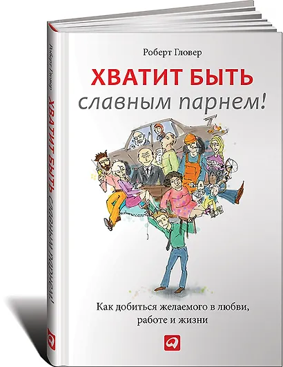 Хватит быть славным парнем! Как добиться желаемого в любви, работе и жизни - фото 1