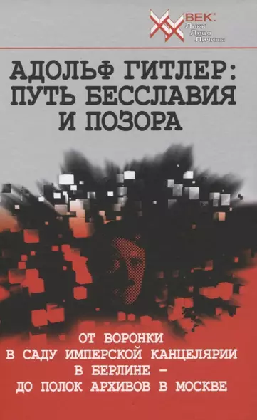 Адольф Гитлер: Путь бесславия и позора. От воронки в саду Имперской Канцелярии в Берлине до полок архивов в Москве - фото 1