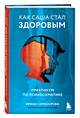 Как Саша стал здоровым. Практикум по психосоматике • Ирина Семизорова ...
