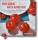 Ни дня без кисти. Как рисовать часто и понемногу, сохранять свежий взгляд, не бояться экспериментов, - фото 1