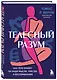 Телесный разум. Как тело влияет на наши мысли, чувства и воспоминания - фото 3