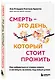 Смерть – это день, который стоит прожить. Как избавиться от страха смерти и взглянуть на жизнь под новым углом - фото 3