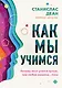 Как мы учимся. Почему мозг учится лучше, чем любая машина… пока - фото 1