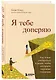 Я тебе доверяю. Как лучше разбираться в людях, чтобы построить надежные отношения - фото 3