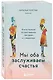 Мы оба заслуживаем счастья. Книга-терапия по расставанию без драм и с уважением - фото 3