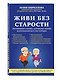 Живи без старости. Достижения ученых, которыми можно воспользоваться уже сегодня - фото 3