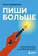 Пиши больше. Книга-тренажер для тех, кто думает, что их тексты все еще недостаточно хороши - фото 1