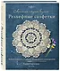 Современное ажурное вязание. Рельефные салфетки. Техники и проекты со схемами, инструкциями и видеоуроками - фото 3