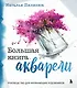 Большая книга акварели. Руководство для начинающих художников - фото 1