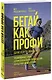 Бегай как профи (даже если ты любитель). Тренировочные планы и профессиональные рекомендации для бегунов любого уровня - фото 1