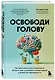 Освободи голову. Экспресс-метод для сохранения ясности ума, улучшения концентрации и развития креативности - фото 3