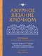 Ажурное вязание крючком. Полный японский справочник. Техники, приемы и 130 узоров филейного, ирландского, ленточного и ажурного вязания - фото 1