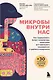 Микробы внутри нас. Как поддерживать баланс микрофлоры кишечника для идеального пищеварения и крепкого иммунитета - фото 1