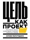 Цель как проект:  Как успешно решать любые задачи с помощью проектного подхода - фото 1