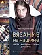 Вязание на машине. Цвета, фактуры, узоры, дизайн. Полное практическое руководство - фото 1