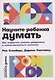 Научите ребенка думать: Как вырастить умного, уверенного и самостоятельного человека - фото 1
