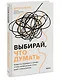 Выбирай, что думать. Навести порядок в голове, чтобы возможным стало даже немыслимое - фото 3