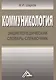 Коммуникология: энциклопедический словарь-справочник, 3-е изд.(изд:3) - фото 1