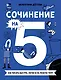 Сочинение на 5! Как писать быстро, легко и на любую тему - фото 1