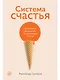 Система счастья: Практическое руководство по тренировке счастья - фото 1