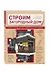 Строим загородный дом. Полное руководство для современного застройщика (издание улучшенное и дополненное) - фото 3