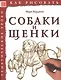 Собаки и щенки. Тематические уроки "Как рисовать" - фото 1