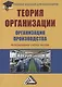 Теория организации. Организация производства: Интегрированное учебное пособие для бакалавров - фото 1